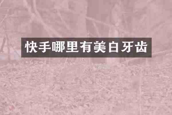 快手哪里有美白牙齿