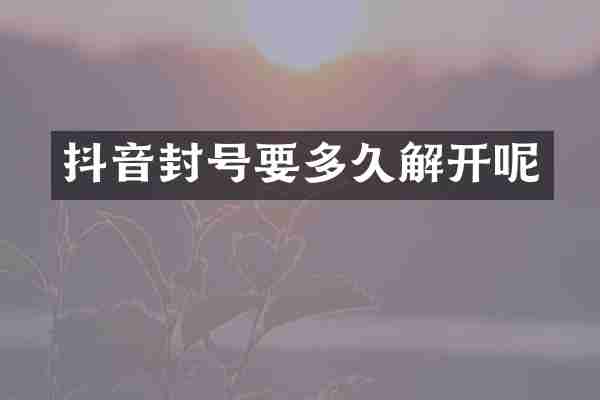抖音封号要多久解开呢