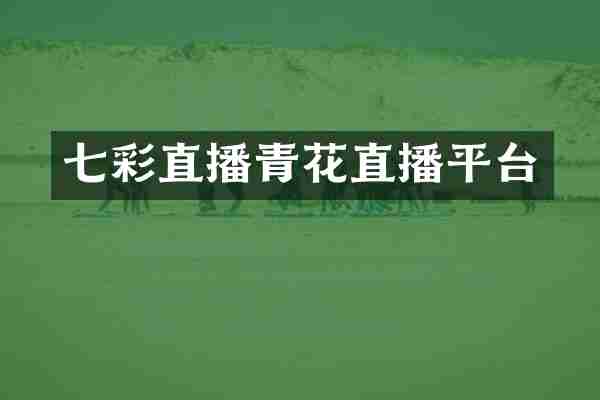 七彩直播青花直播平台