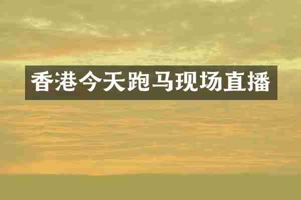 香港今天跑马现场直播