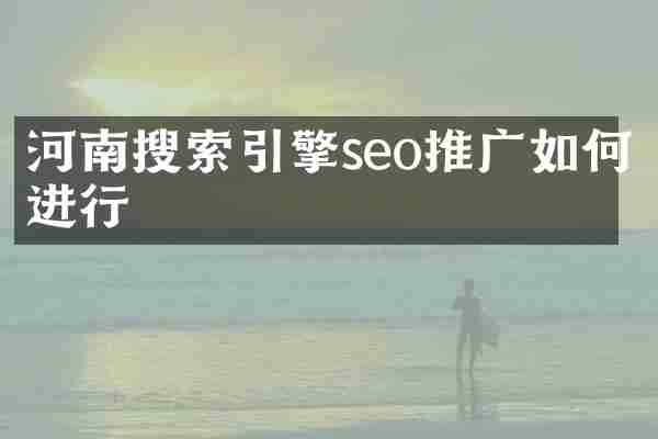 河南搜索引擎seo推广如何进行