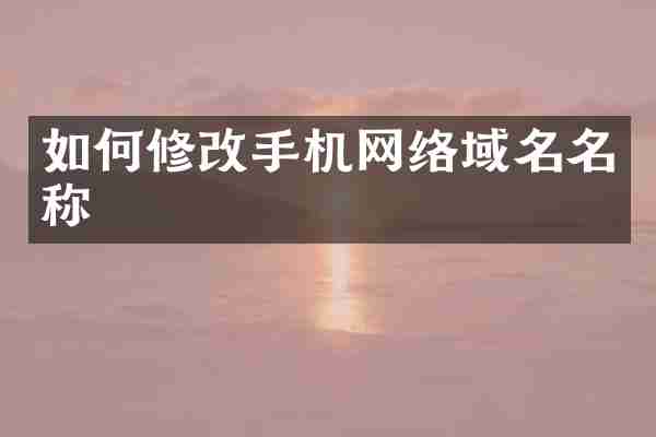 如何修改手机网络域名名称