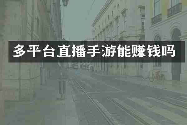 多平台直播手游能赚钱吗