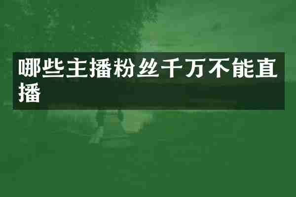 哪些主播粉丝千万不能直播