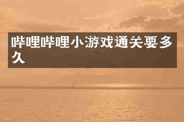 哔哩哔哩小游戏通关要多久