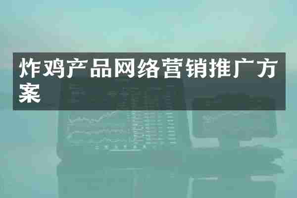 炸鸡产品网络营销推广方案