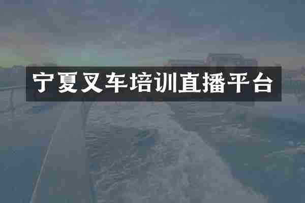 宁夏叉车培训直播平台