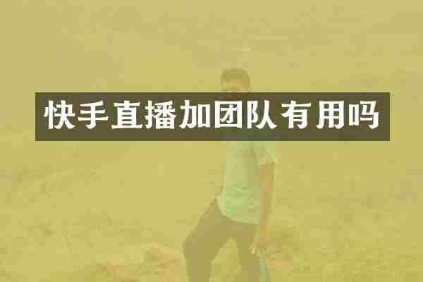 快手直播加团队有用吗