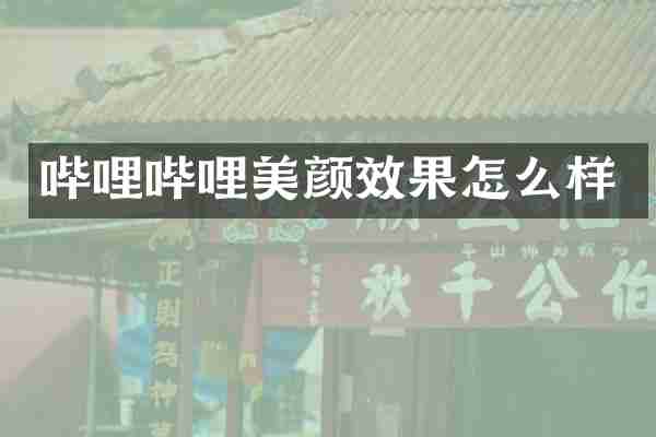 哔哩哔哩美颜效果怎么样