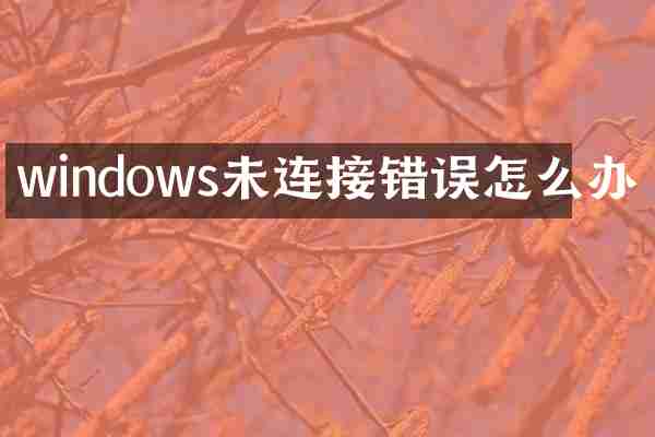 windows未连接错误怎么办