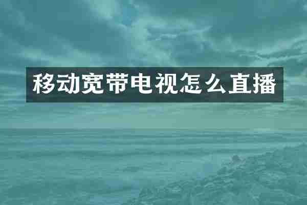 移动宽带电视怎么直播
