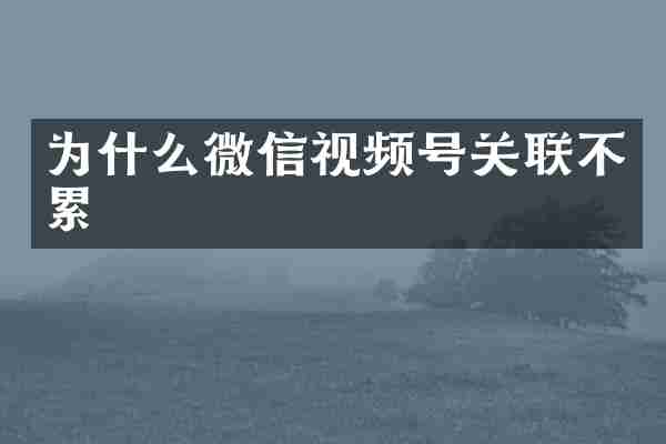 为什么微信视频号关联不累