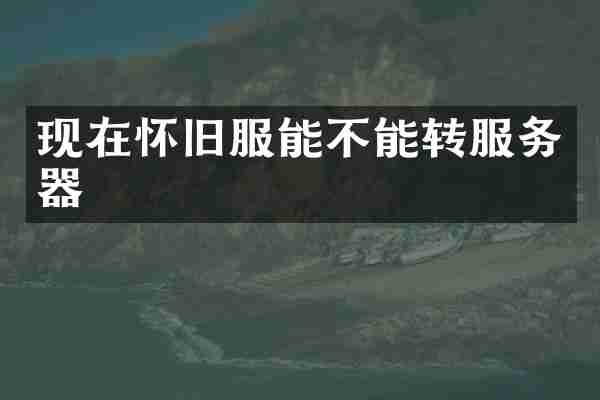 现在怀旧服能不能转服务器