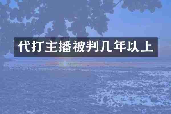 代打主播被判几年以上
