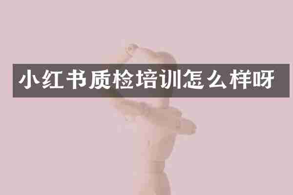 小红书质检培训怎么样呀