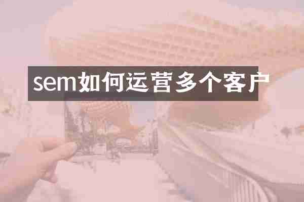 sem如何运营多个客户
