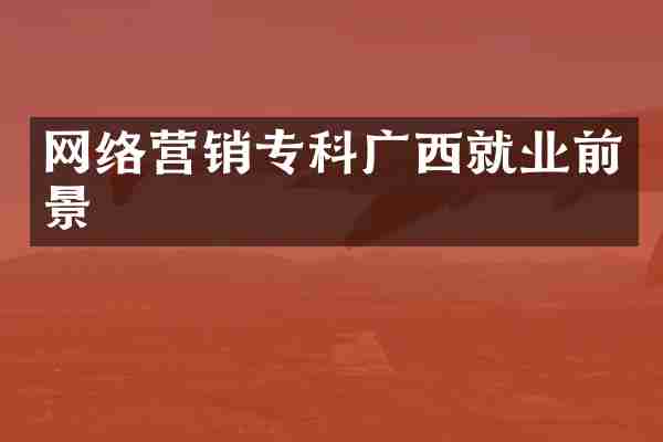 网络营销专科广西就业前景