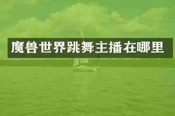 魔兽世界跳舞主播在哪里