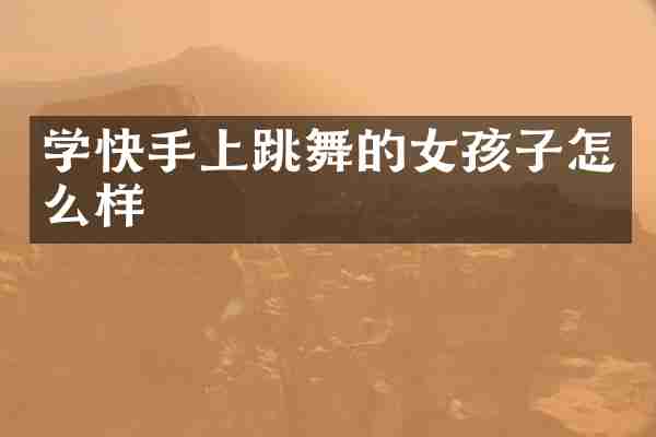 学快手上跳舞的女孩子怎么样
