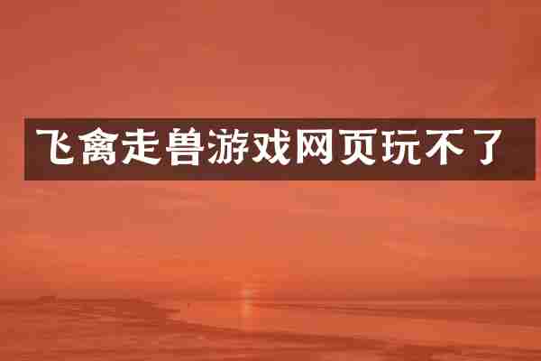 飞禽走兽游戏网页玩不了