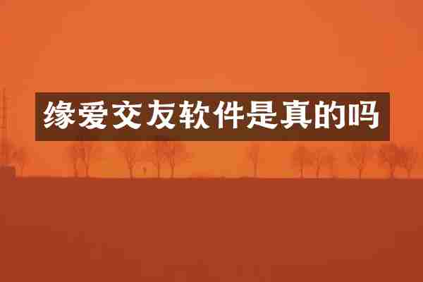 缘爱交友软件是真的吗