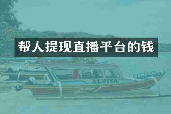 帮人提现直播平台的钱