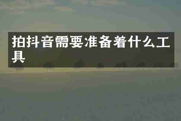 拍抖音需要准备着什么工具