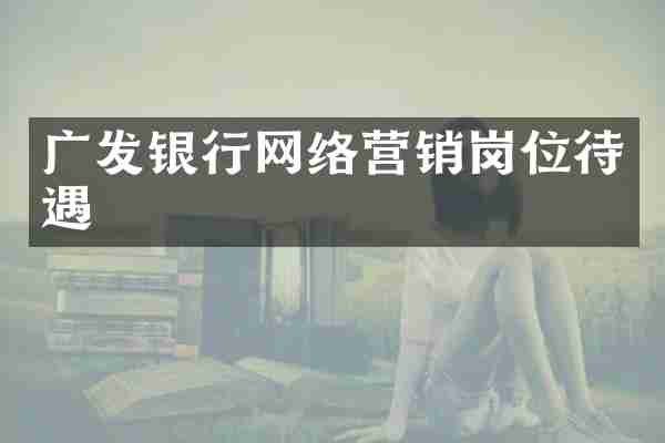 广发银行网络营销岗位待遇