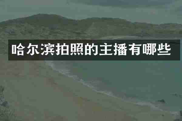 哈尔滨拍照的主播有哪些