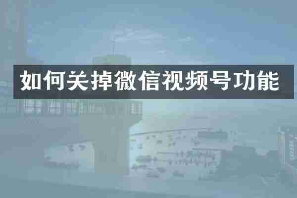 如何关掉微信视频号功能