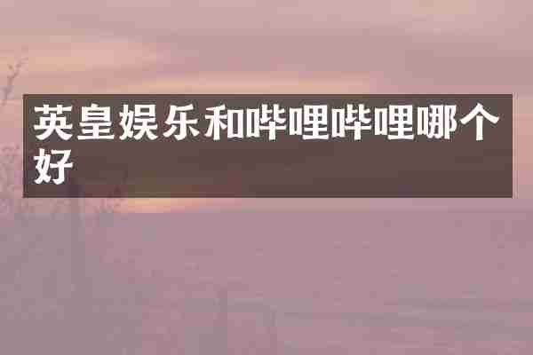 英皇娱乐和哔哩哔哩哪个好