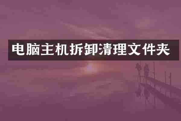 电脑主机拆卸清理文件夹