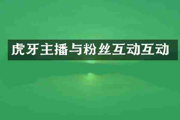 虎牙主播与粉丝互动互动