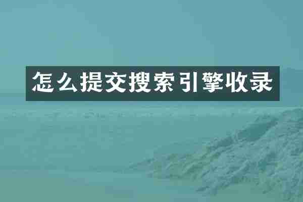 怎么提交搜索引擎收录