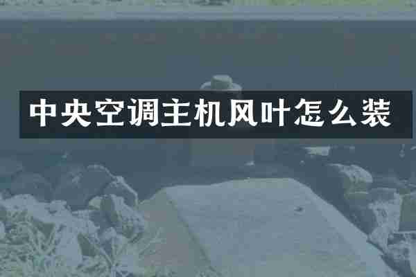 中央空调主机风叶怎么装
