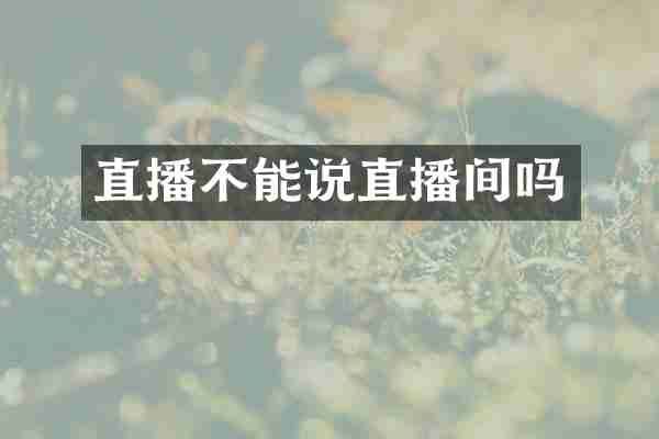直播不能说直播间吗