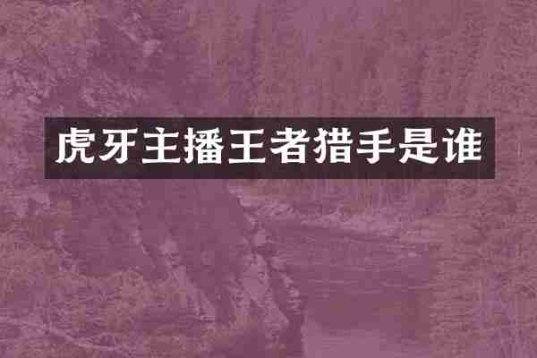 虎牙主播王者猎手是谁