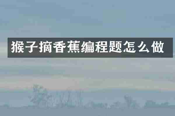 猴子摘香蕉编程题怎么做