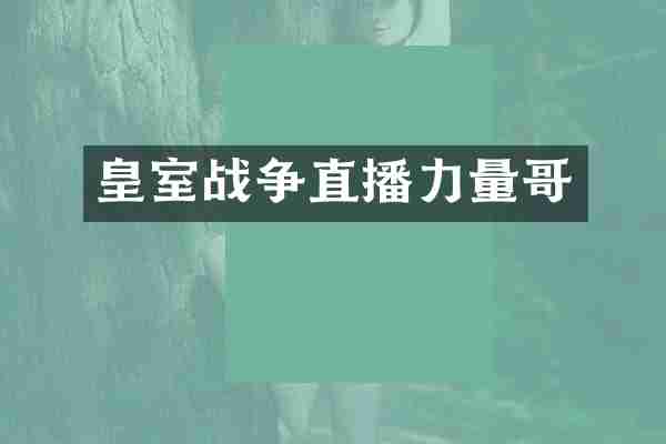 皇室战争直播力量哥