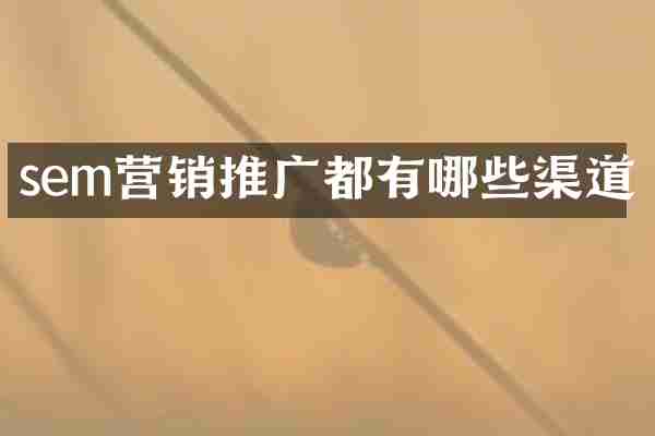 sem营销推广都有哪些渠道