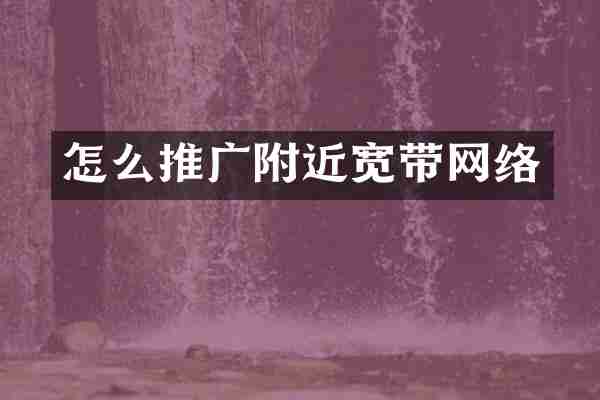 怎么推广附近宽带网络