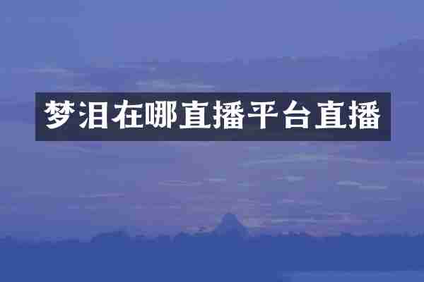 梦泪在哪直播平台直播