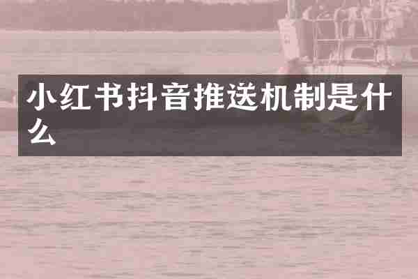小红书抖音推送机制是什么