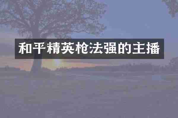 和平精英枪法强的主播