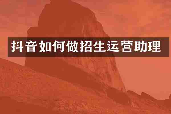抖音如何做招生运营助理
