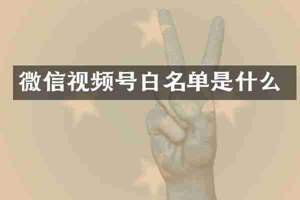 微信视频号白名单是什么