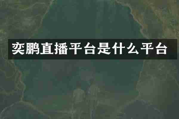 奕鹏直播平台是什么平台