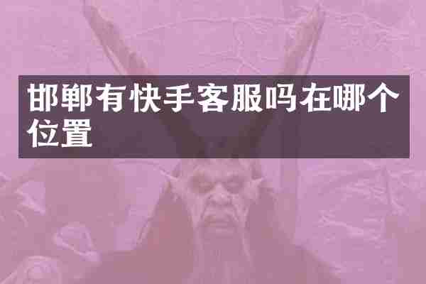 邯郸有快手客服吗在哪个位置
