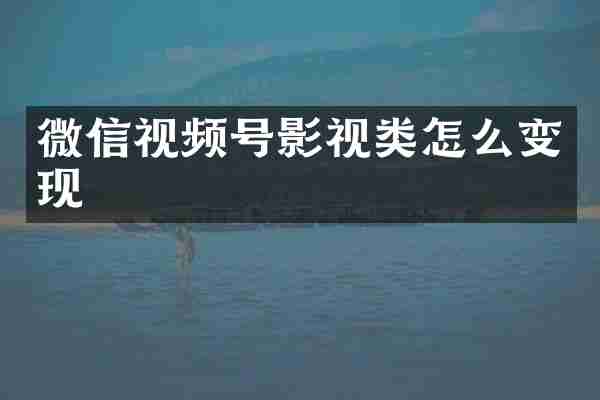 微信视频号影视类怎么变现