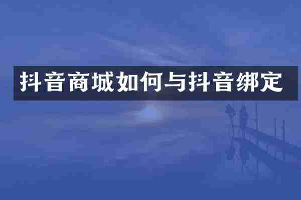 抖音商城如何与抖音绑定